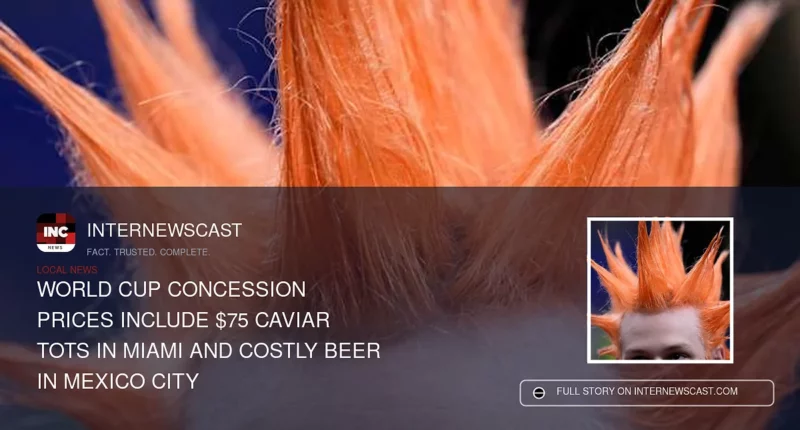 World Cup Concession Prices Include $75 Caviar Tots in Miami and Costly Beer in Mexico City - Internewscast Journal
