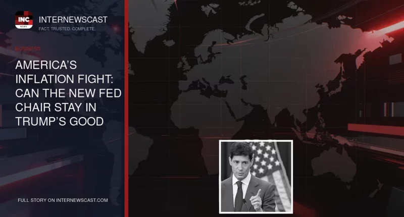 America’s Inflation Fight: Can the New Fed Chair Stay in Trump’s Good Graces? - Internewscast Journal