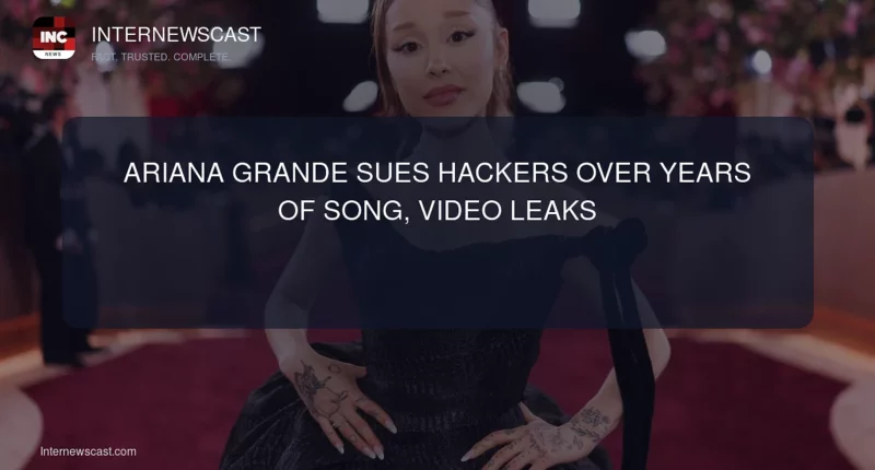Ariana Grande Sues Hackers Over Years of Song, Video Leaks - Internewscast Journal