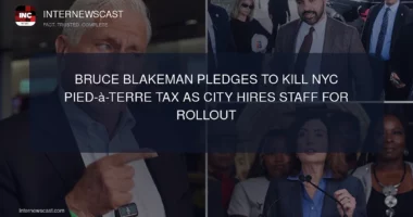 Bruce Blakeman Pledges to Kill NYC Pied-à-Terre Tax as City Hires Staff for Rollout - Internewscast Journal