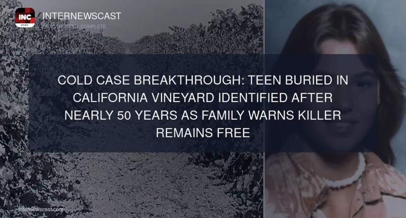 Cold Case Breakthrough: Teen Buried in California Vineyard Identified After Nearly 50 Years as Family Warns Killer Remains Free - Internewscast Journal