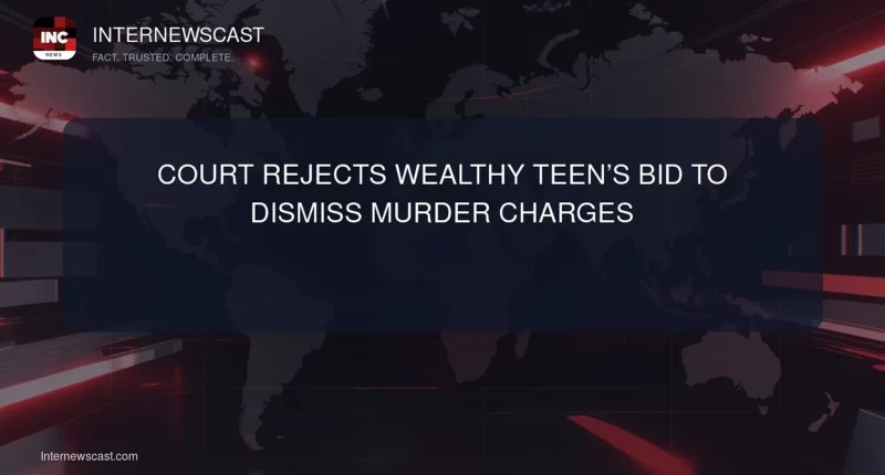 Court Rejects Wealthy Teen’s Bid to Dismiss Murder Charges - Internewscast Journal