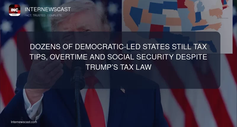 Dozens of Democratic-Led States Still Tax Tips, Overtime and Social Security Despite Trump’s Tax Law - Internewscast Journal