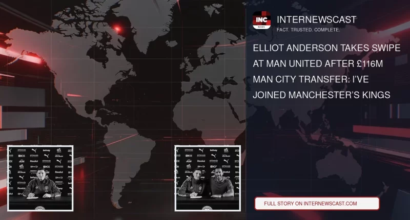 Elliot Anderson Takes Swipe at Man United After £116m Man City Transfer: I’ve Joined Manchester’s Kings - Internewscast Journal