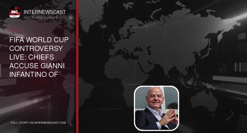 FIFA World Cup controversy live: Chiefs accuse Gianni Infantino of blackmail as presidency comes under pressure - Internewscast Journal