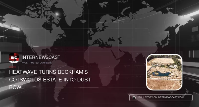 Heatwave Turns Beckham’s Cotswolds Estate Into Dust Bowl - Internewscast Journal