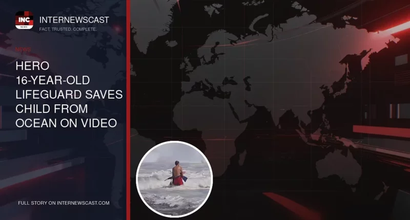 Hero 16-Year-Old Lifeguard Saves Child From Ocean on Video - Internewscast Journal