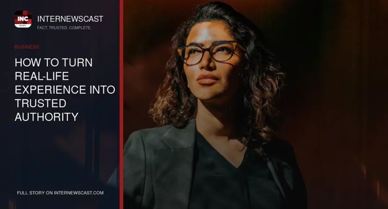 How to Turn Real-Life Experience Into Trusted Authority - Internewscast Journal