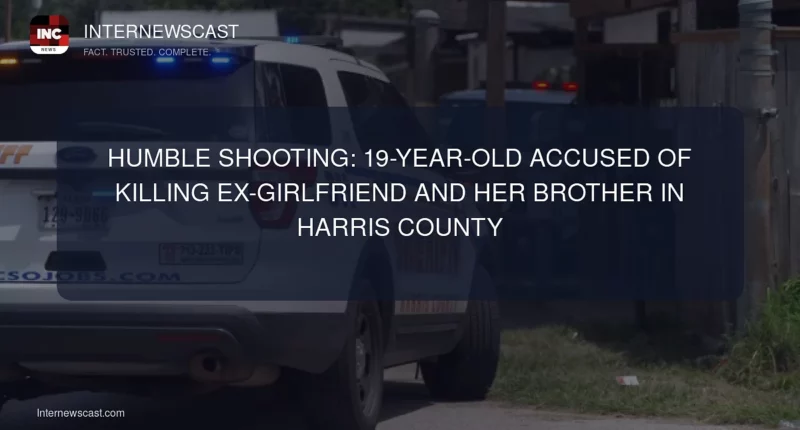 Humble Shooting: 19-Year-Old Accused of Killing Ex-Girlfriend and Her Brother in Harris County - Internewscast Journal