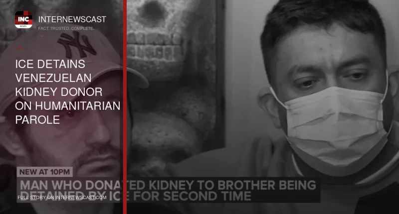 ICE Detains Venezuelan Kidney Donor on Humanitarian Parole - Internewscast Journal