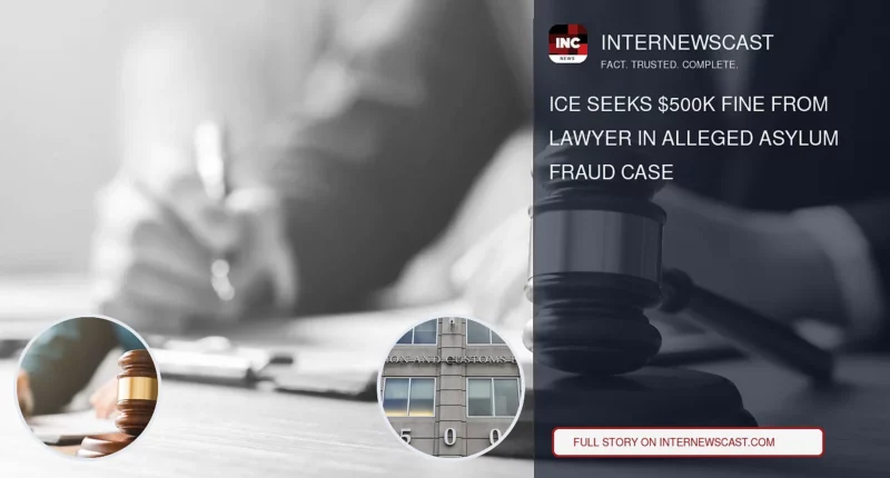 ICE Seeks $500K Fine From Lawyer in Alleged Asylum Fraud Case - Internewscast Journal