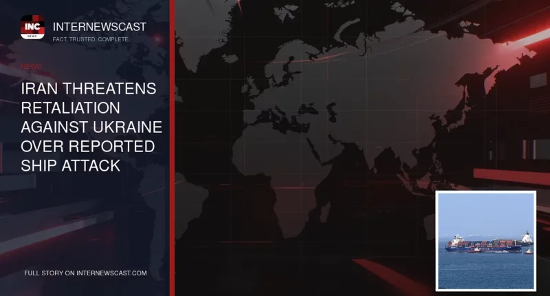 Iran Threatens Retaliation Against Ukraine Over Reported Ship Attack - Internewscast Journal