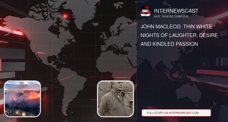 John MacLeod: Thin White Nights of Laughter, Desire and Kindled Passion - Internewscast Journal