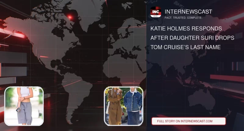 Katie Holmes Responds After Daughter Suri Drops Tom Cruise’s Last Name - Internewscast Journal