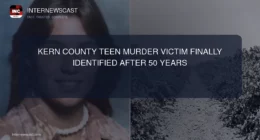 Kern County Teen Murder Victim Finally Identified After 50 Years - Internewscast Journal
