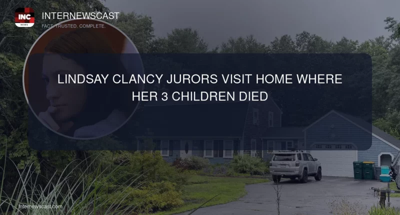 Lindsay Clancy Jurors Visit Home Where Her 3 Children Died - Internewscast Journal