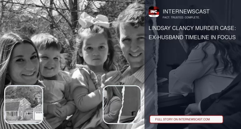 Lindsay Clancy Murder Case: Ex-Husband Timeline in Focus - Internewscast Journal