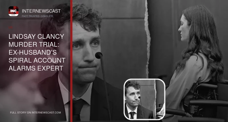 Lindsay Clancy Murder Trial: Ex-Husband’s Spiral Account Alarms Expert - Internewscast Journal
