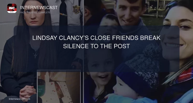 Lindsay Clancy’s Close Friends Break Silence to The Post - Internewscast Journal