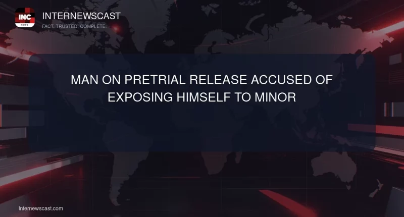 Man on Pretrial Release Accused of Exposing Himself to Minor - Internewscast Journal