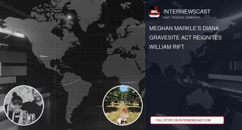 Meghan Markle’s Diana Gravesite Act Reignites William Rift - Internewscast Journal