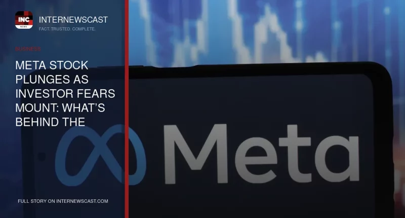 Meta Stock Plunges as Investor Fears Mount: What’s Behind the Sell-Off - Internewscast Journal