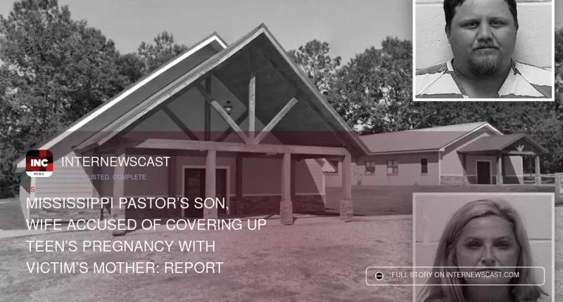 Mississippi Pastor’s Son, Wife Accused of Covering Up Teen’s Pregnancy With Victim’s Mother: Report - Internewscast Journal