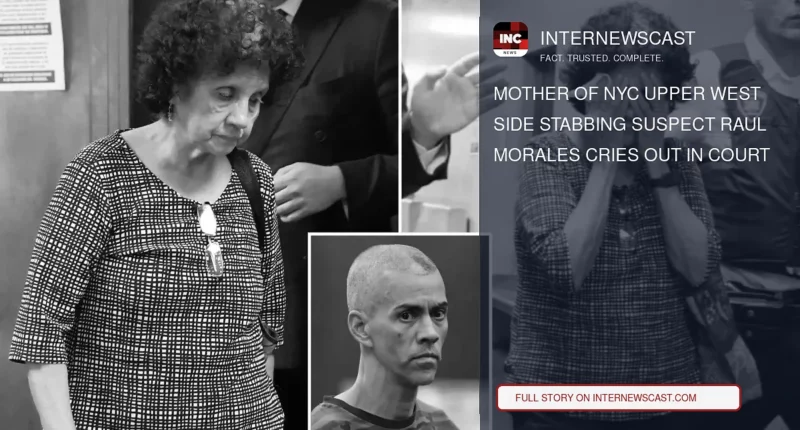 Mother of NYC Upper West Side Stabbing Suspect Raul Morales Cries Out in Court - Internewscast Journal