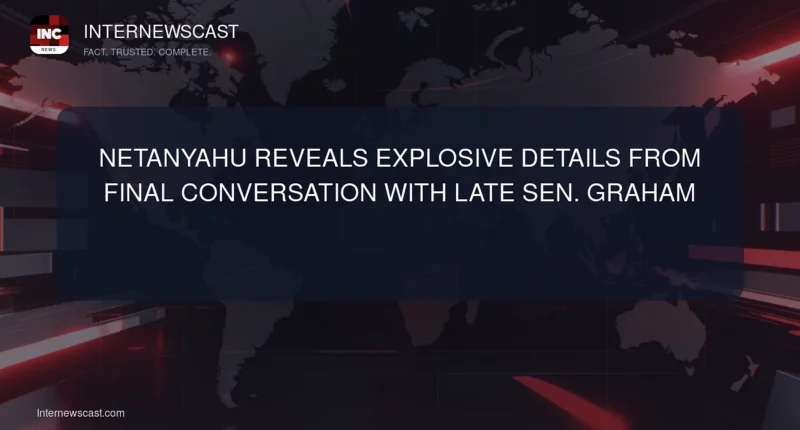 Netanyahu Reveals Explosive Details From Final Conversation With Late Sen. Graham - Internewscast Journal