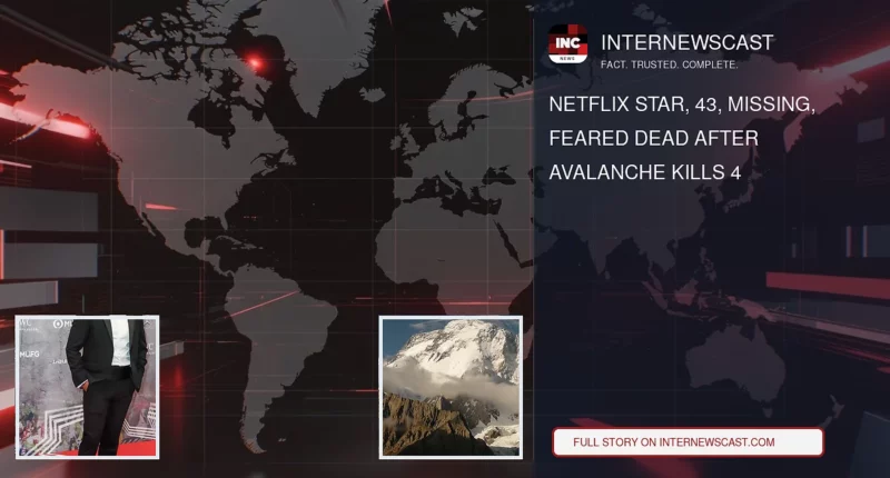 Netflix Star, 43, Missing, Feared Dead After Avalanche Kills 4 - Internewscast Journal