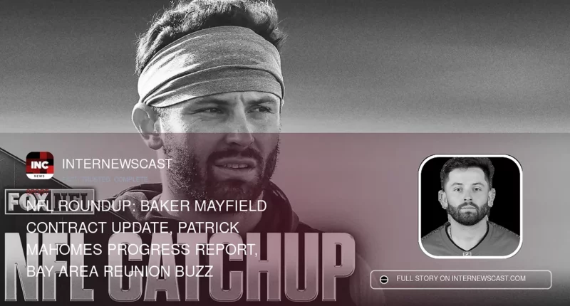 NFL Roundup: Baker Mayfield Contract Update, Patrick Mahomes Progress Report, Bay Area Reunion Buzz - Internewscast Journal