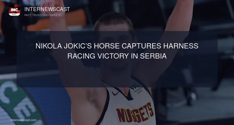Nikola Jokic’s Horse Captures Harness Racing Victory in Serbia - Internewscast Journal