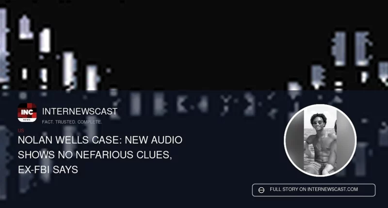 Nolan Wells Case: New Audio Shows No Nefarious Clues, Ex-FBI Says - Internewscast Journal