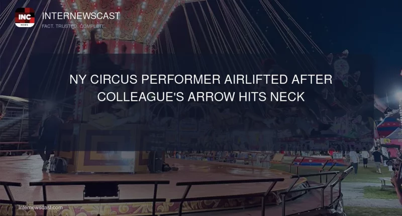 NY Circus Performer Airlifted After Colleague's Arrow Hits Neck - Internewscast Journal