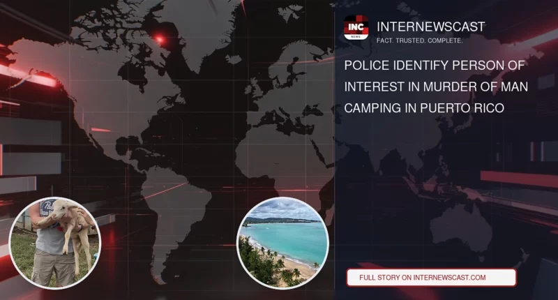 Police Identify Person of Interest in Murder of Man Camping in Puerto Rico - Internewscast Journal