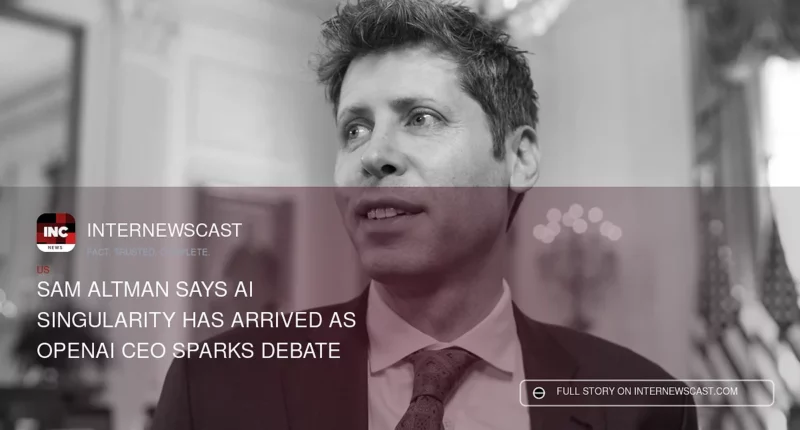 Sam Altman Says AI Singularity Has Arrived as OpenAI CEO Sparks Debate - Internewscast Journal