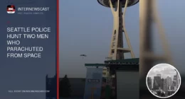 Seattle Police Hunt Two Men Who Parachuted From Space Needle - Internewscast Journal