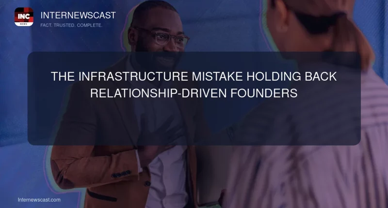 The Infrastructure Mistake Holding Back Relationship-Driven Founders - Internewscast Journal