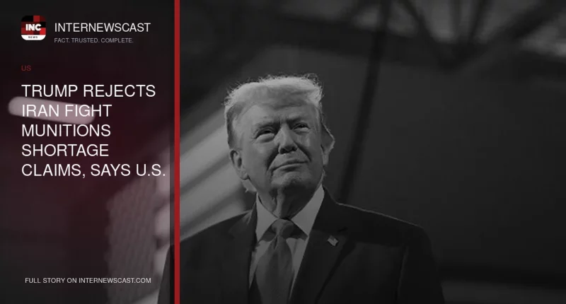 Trump Rejects Iran Fight Munitions Shortage Claims, Says U.S. Has Far More Than Needed - Internewscast Journal