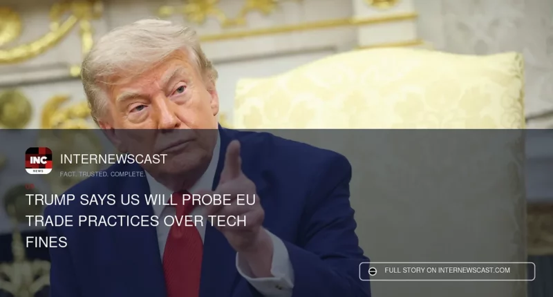 Trump Says US Will Probe EU Trade Practices Over Tech Fines - Internewscast Journal