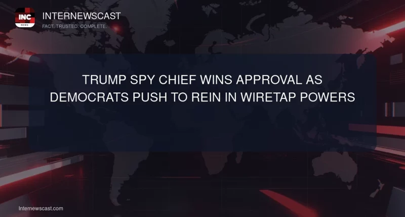 Trump Spy Chief Wins Approval as Democrats Push to Rein In Wiretap Powers - Internewscast Journal
