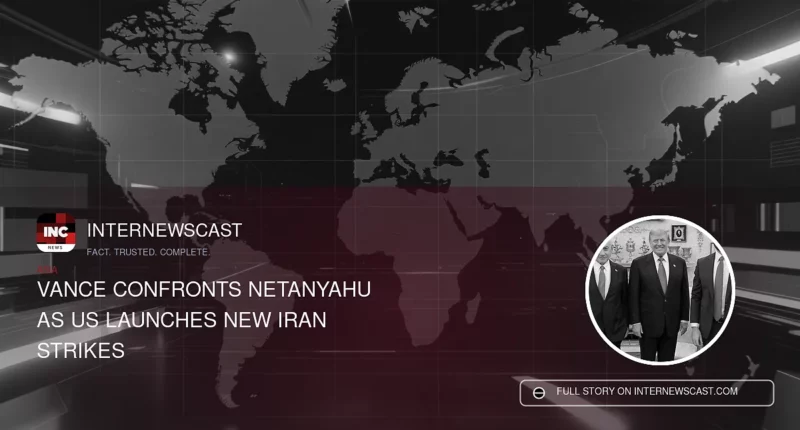 Vance Confronts Netanyahu as US Launches New Iran Strikes - Internewscast Journal