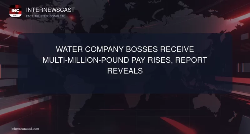 Water Company Bosses Receive Multi-Million-Pound Pay Rises, Report Reveals - Internewscast Journal