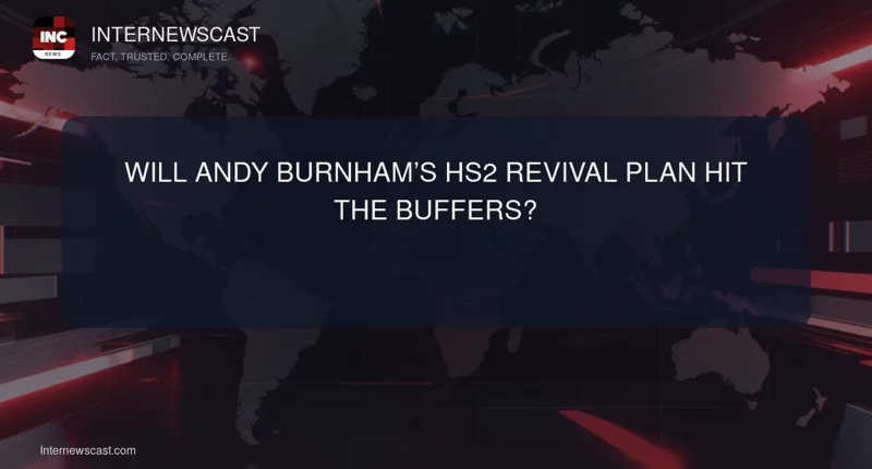 Will Andy Burnham’s HS2 Revival Plan Hit the Buffers? - Internewscast Journal