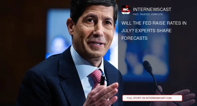 Will the Fed Raise Rates in July? Experts Share Forecasts - Internewscast Journal