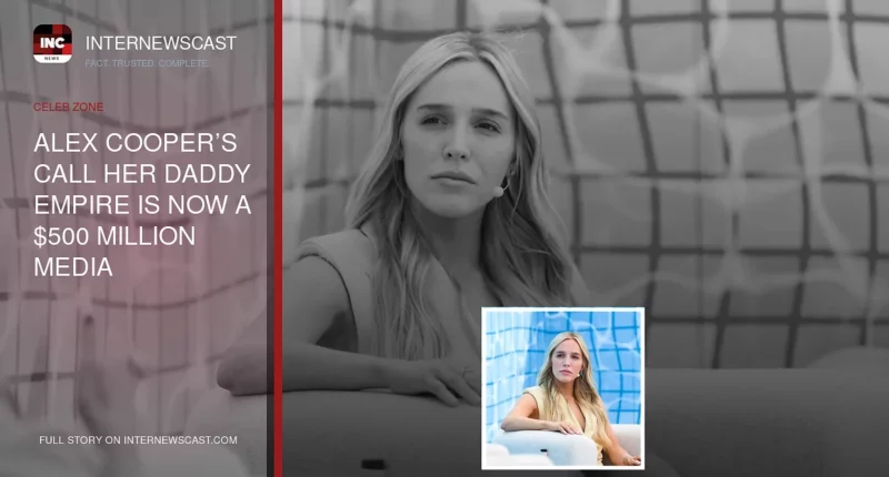 Alex Cooper’s Call Her Daddy Empire Is Now a $500 Million Media Powerhouse - Internewscast Journal