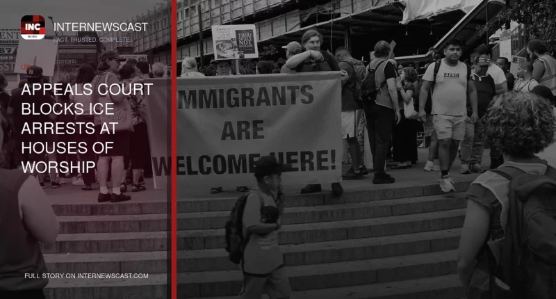 Appeals Court Blocks ICE Arrests at Houses of Worship - Internewscast Journal