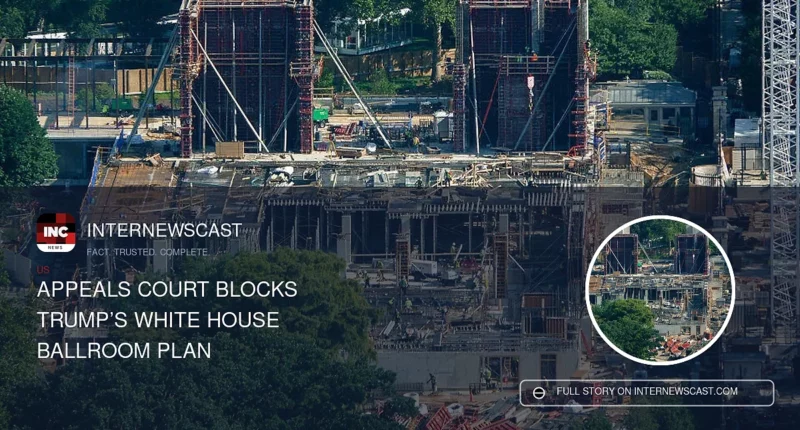 Appeals Court Blocks Trump’s White House Ballroom Plan - Internewscast Journal