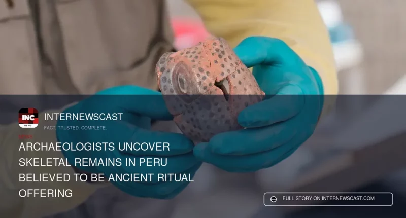 Archaeologists Uncover Skeletal Remains in Peru Believed to Be Ancient Ritual Offering - Internewscast Journal