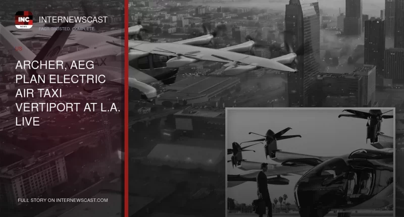 Archer, AEG Plan Electric Air Taxi Vertiport at L.A. LIVE - Internewscast Journal